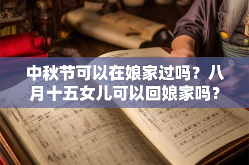 中秋节可以在娘家过吗？八月十五女儿可以回娘家吗？