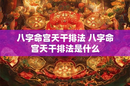 八字命宫天干排法 八字命宫天干排法是什么