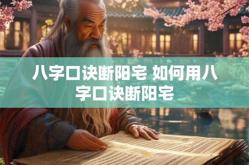 八字口诀断阳宅 如何用八字口诀断阳宅 八字口诀断阳宅 如何用八字口诀断阳宅