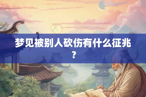 梦见被别人砍伤有什么征兆？