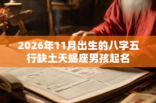 2026年11月出生的八字五行缺土天蝎座男孩起名 2026年11月出生的八字五行缺土天蝎座男孩起名
