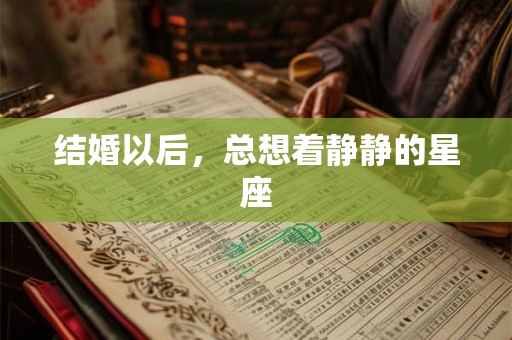 结婚以后,总想着静静的星座 结婚以后,总想着静静的星座