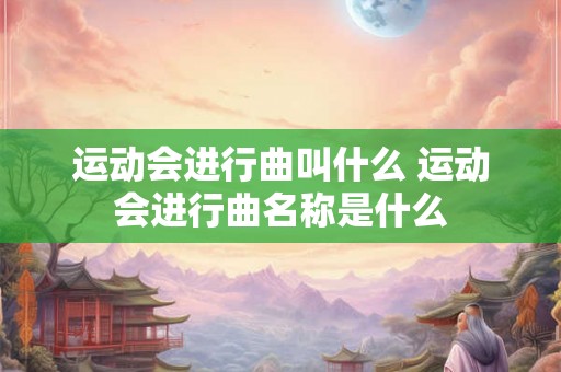 运动会进行曲叫什么 运动会进行曲名称是什么