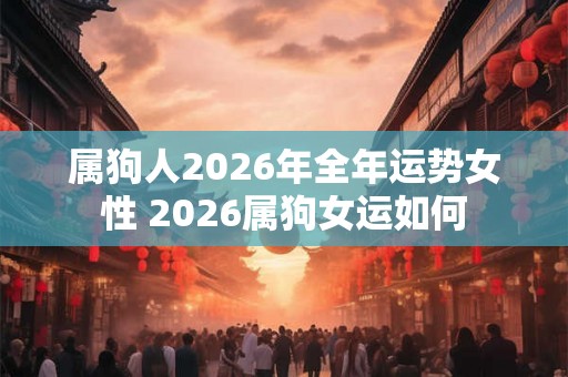 属狗人2026年全年运势女性 2026属狗女运如何