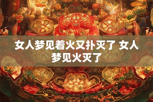 女人梦见着火又扑灭了 女人梦见火灭了