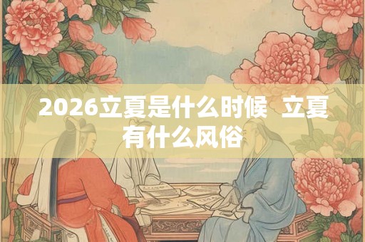 2026立夏是什么时候  立夏有什么风俗