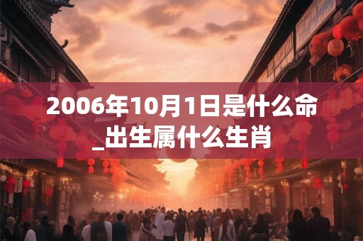 2006年10月1日是什么命_出生属什么生肖