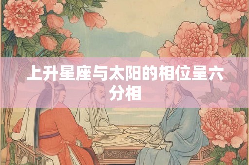 上升星座与太阳的相位呈六分相