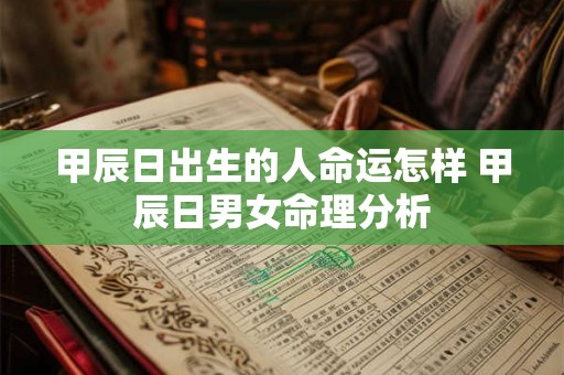 甲辰日出生的人命运怎样 甲辰日男女命理分析