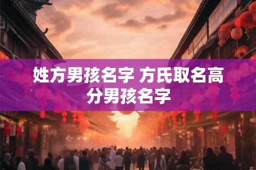 姓方男孩名字 方氏取名高分男孩名字 姓方男孩名字 方氏取名高分男孩名字