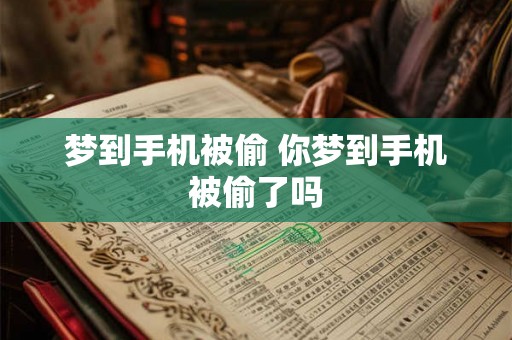 梦到手机被偷 你梦到手机被偷了吗