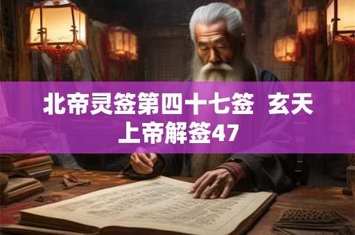 北帝灵签第四十七签  玄天上帝解签47