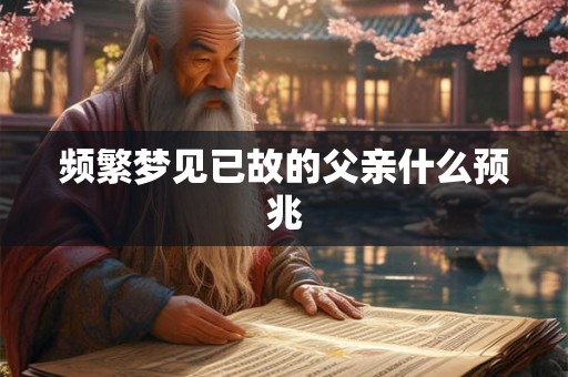 频繁梦见已故的父亲什么预兆