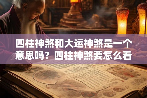 四柱神煞和大运神煞是一个意思吗？四柱神煞要怎么看？
