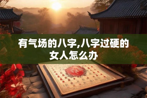有气场的八字,八字过硬的女人怎么办