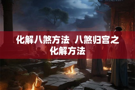 化解八煞方法  八煞归宫之化解方法