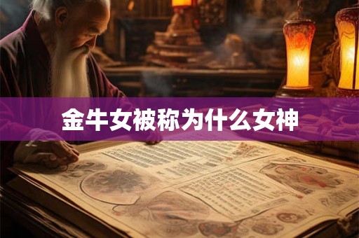 金牛女被称为什么女神 金牛女被称为什么女神