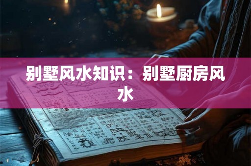 别墅风水知识：别墅厨房风水