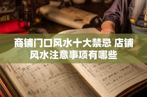 商铺门口风水十大禁忌 店铺风水注意事项有哪些 商铺门口风水十大禁忌 店铺风水注意事项有哪些