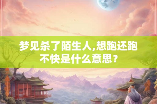 梦见杀了陌生人,想跑还跑不快是什么意思? 梦见杀了陌生人,想跑还跑不快是什么意思?