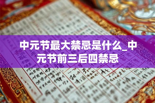 中元节最大禁忌是什么_中元节前三后四禁忌 中元节最大禁忌是什么_中元节前三后四禁忌