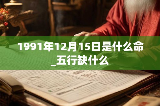 1991年12月15日是什么命_五行缺什么