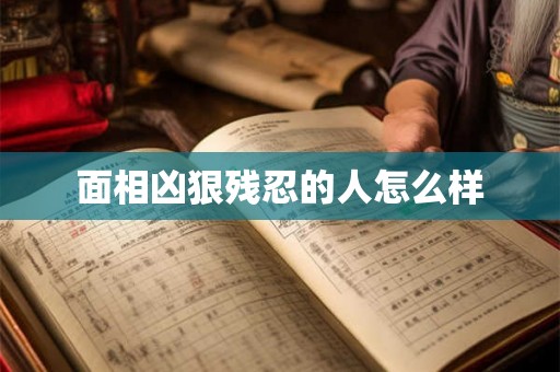 面相凶狠残忍的人怎么样 面相凶狠残忍的人怎么样