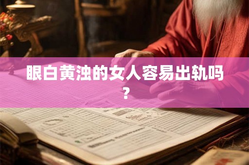 眼白黄浊的女人容易出轨吗？