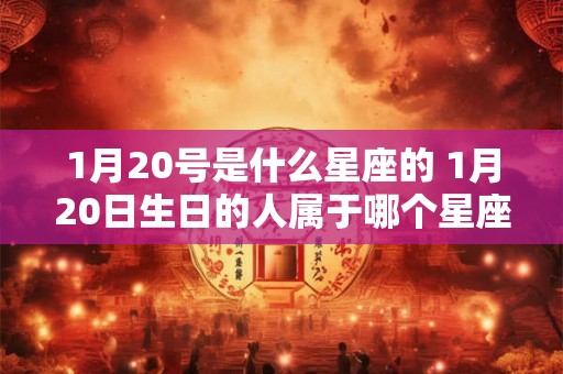 1月20号是什么星座的 1月20日生日的人属于哪个星座