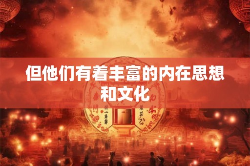 但他们有着丰富的内在思想和文化