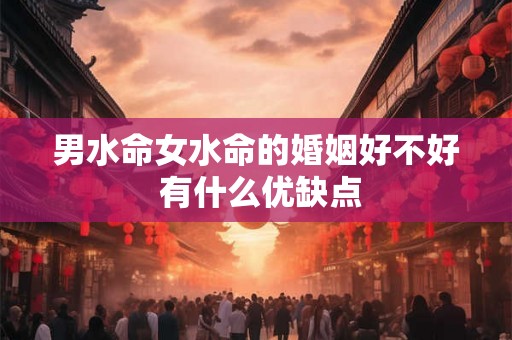 男水命女水命的婚姻好不好 有什么优缺点