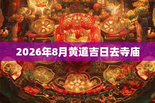 2026年8月黄道吉日去寺庙