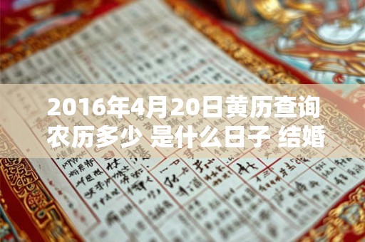 2016年4月20日黄历查询 农历多少 是什么日子 结婚吉时 2016年4月20日黄历查询 农历多少 是什么日子 结婚吉时