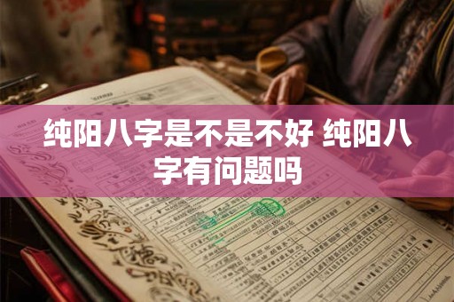 纯阳八字是不是不好 纯阳八字有问题吗