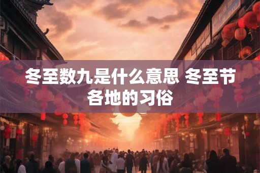 冬至数九是什么意思 冬至节各地的习俗