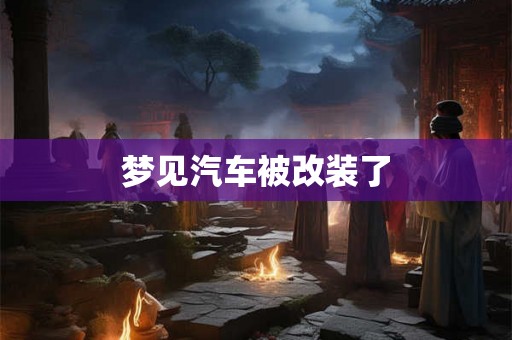 梦见汽车被改装了