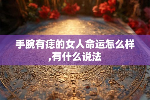 手腕有痣的女人命运怎么样,有什么说法