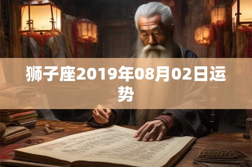 狮子座2019年08月02日运势 狮子座2019年08月02日运势