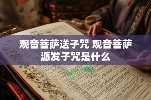 观音菩萨送子咒 观音菩萨派发子咒是什么