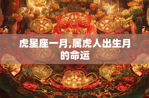 虎星座一月,属虎人出生月的命运