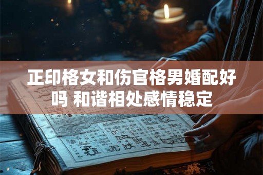 正印格女和伤官格男婚配好吗 和谐相处感情稳定