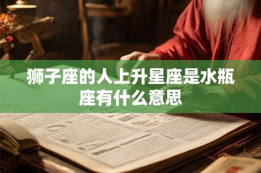 狮子座的人上升星座是水瓶座有什么意思