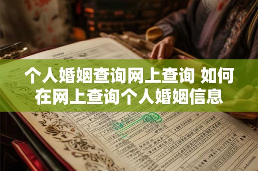 个人婚姻查询网上查询 如何在网上查询个人婚姻信息 个人婚姻查询网上查询 如何在网上查询个人婚姻信息