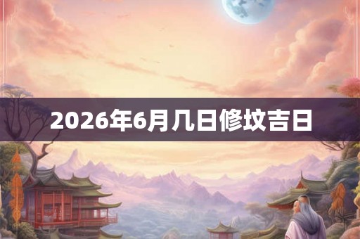 2026年6月几日修坟吉日