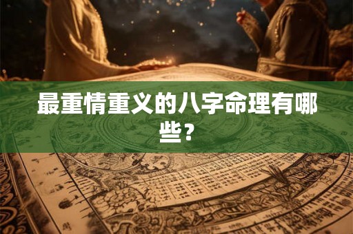 最重情重义的八字命理有哪些？