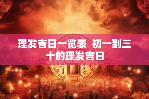 理发吉日一览表  初一到三十的理发吉日