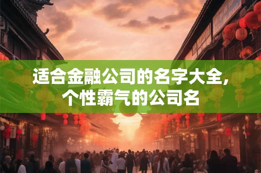 适合金融公司的名字大全,个性霸气的公司名