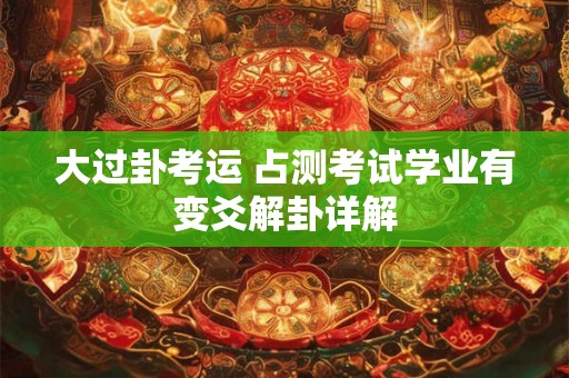 大过卦考运 占测考试学业有变爻解卦详解
