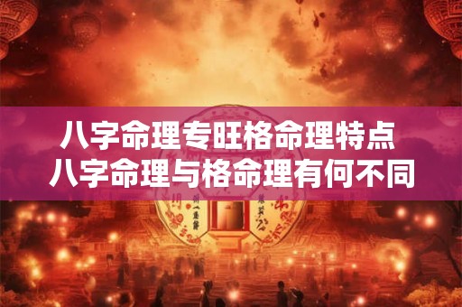 八字命理专旺格命理特点 八字命理与格命理有何不同