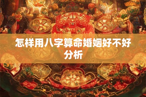 怎样用八字算命婚姻好不好分析